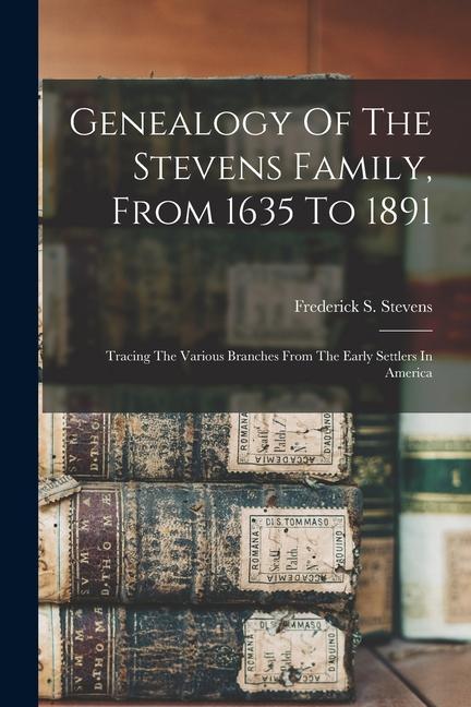 <b>Genealogy</b> Of The Stevens Family, From 1635 To 1891 : Tracing The ...